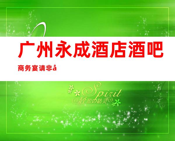 广州永成酒店酒吧商务宴请非常适合你