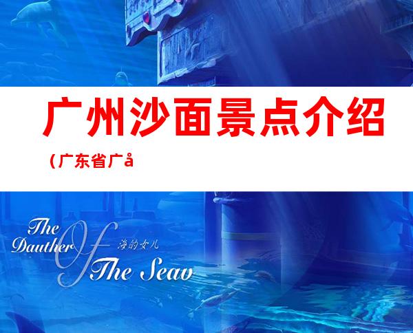 广州沙面景点介绍(广东省广州市沙面景点)