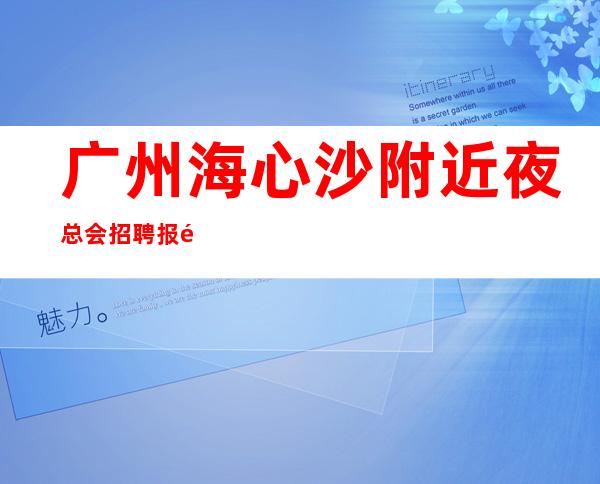 广州海心沙附近夜总会招聘报销路费人在江湖，生不由己。