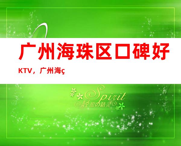 广州海珠区口碑好KTV，广州海珠区前五更高商务素场ktv