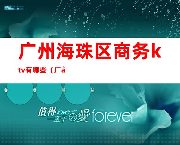 广州海珠区商务ktv有哪些(广州海珠区歌荟ktv)
