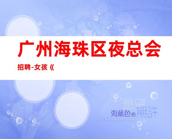 广州海珠区夜总会招聘-女孩《服务生兼职,广州薪资一般在》