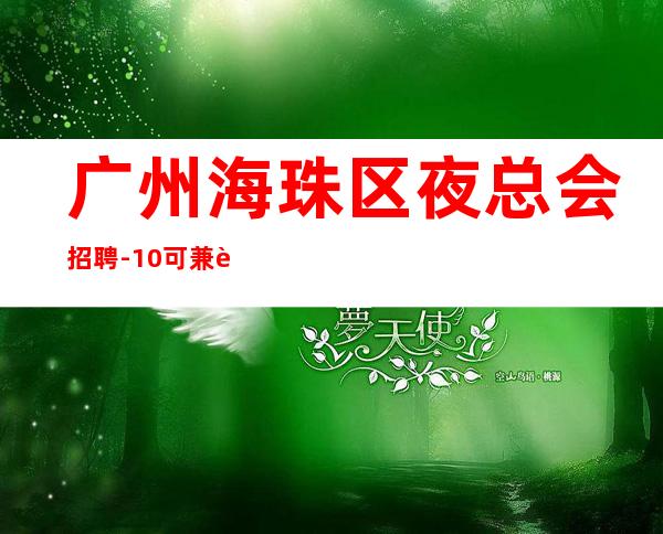 广州海珠区夜总会招聘-10/可兼职包上