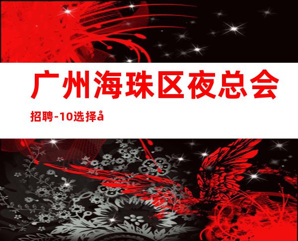 广州海珠区夜总会招聘-10/选择大于盲目努力