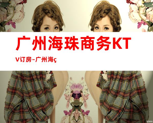 广州海珠商务KTV订房 – 广州海珠商务KTV