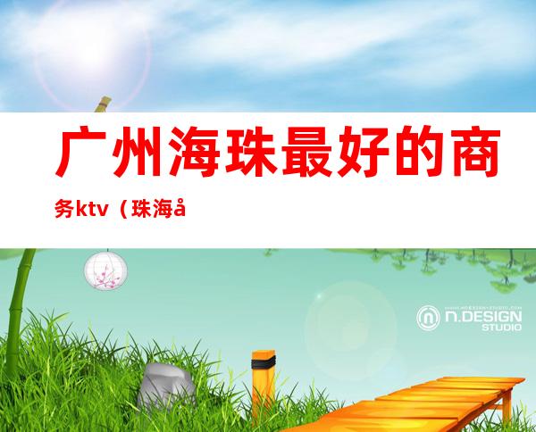 广州海珠最好的商务ktv(珠海建粤商务中心)