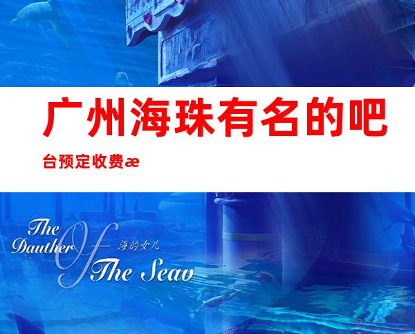 广州海珠有名的吧台预定收费标准电话预定有优惠 – 广州海珠商务KTV