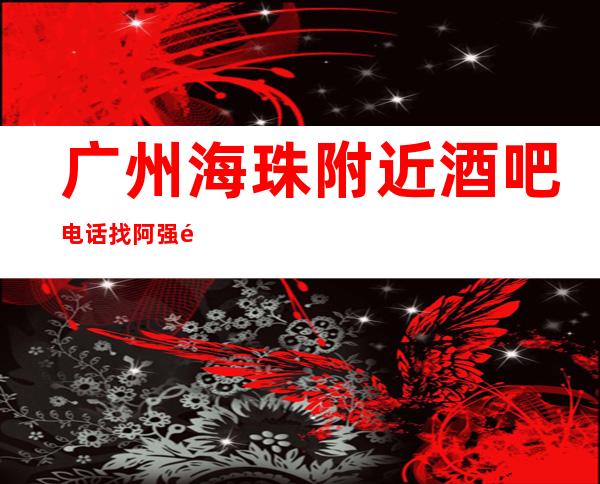 广州海珠附近酒吧电话找阿强送酒送果盘 – 广州海珠商务KTV
