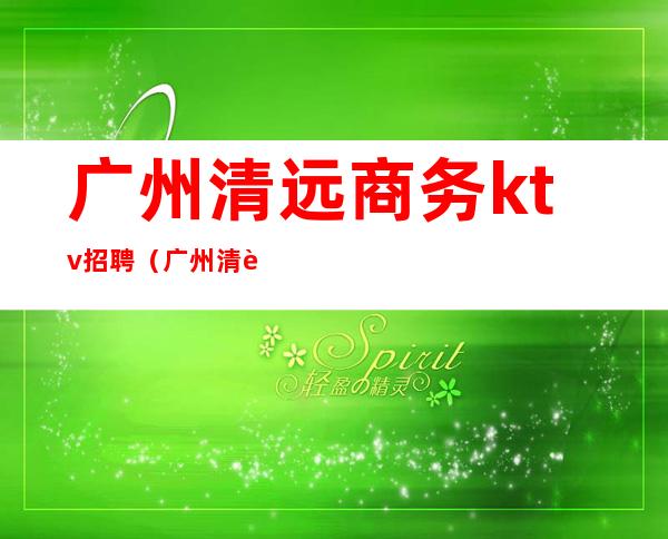 广州清远商务ktv招聘(广州清远商务ktv招聘)