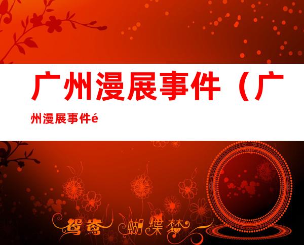 广州漫展事件(广州漫展事件骂人)
