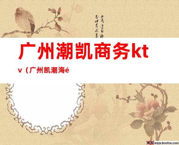 广州潮凯商务ktv(广州凯潮海鲜酒楼)