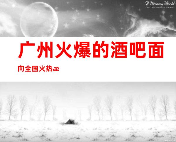 广州火爆的酒吧面向全国火热招聘 赚,成为精致的自己