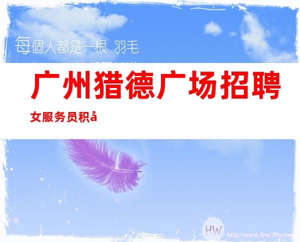 广州猎德广场招聘女服务员积工作