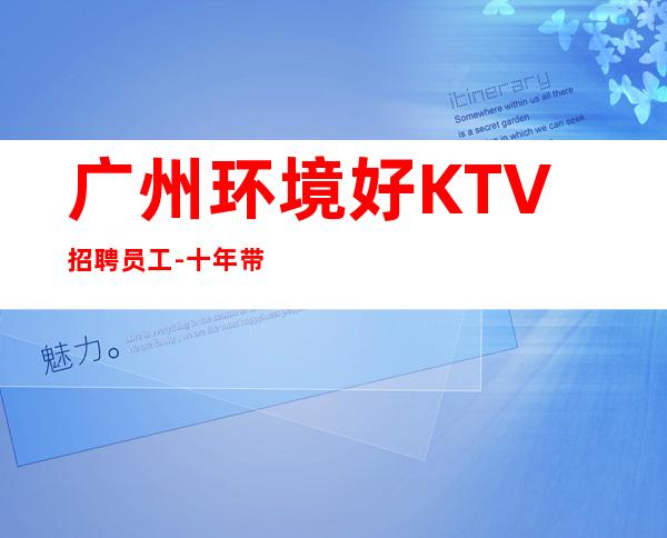 广州环境好KTV招聘员工-十年带你飞