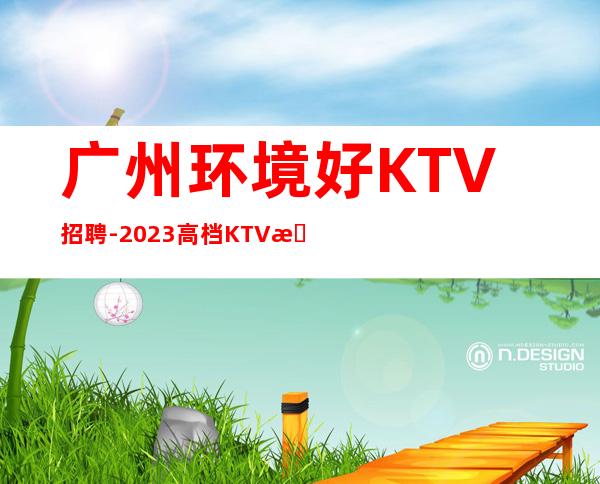 广州环境好KTV招聘-2023高档KTV招聘信息
