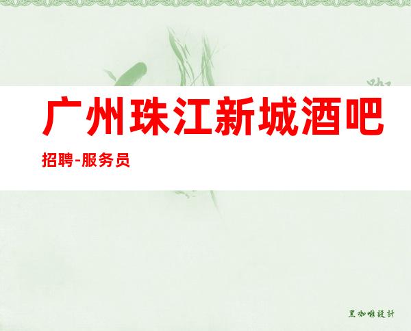 广州珠江新城酒吧招聘-服务员可兼职包上