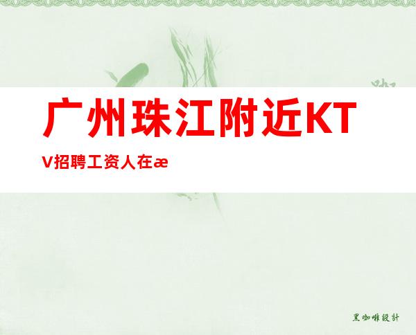 广州珠江附近KTV招聘工资人在江湖，生不由己。