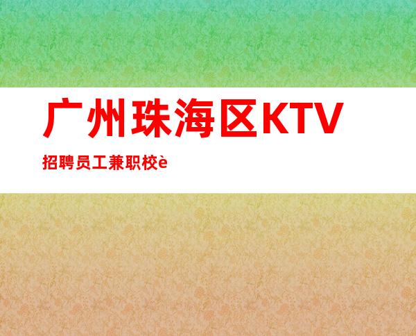 广州珠海区KTV招聘员工兼职校花