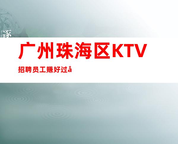 广州珠海区KTV招聘员工赚好过年
