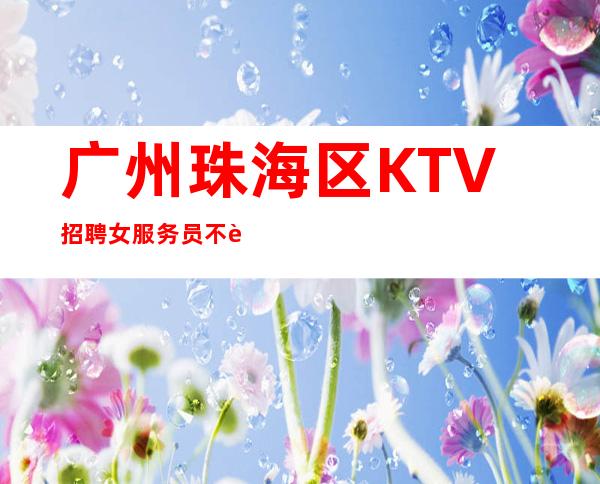 广州珠海区KTV招聘女服务员不要浪费青春