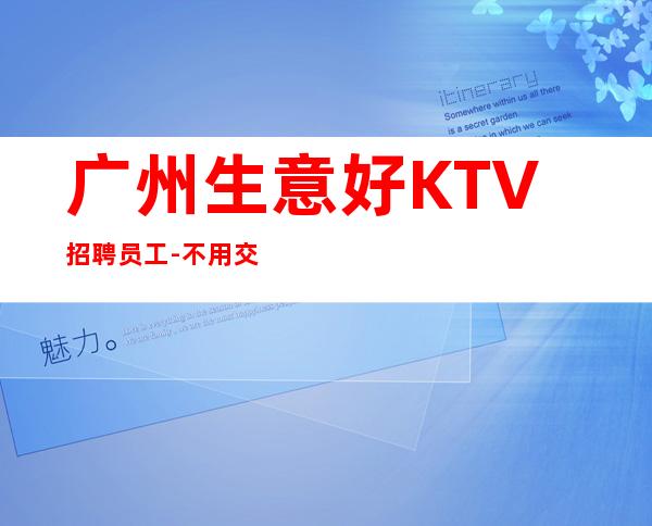 广州生意好KTV招聘员工-不用交一分