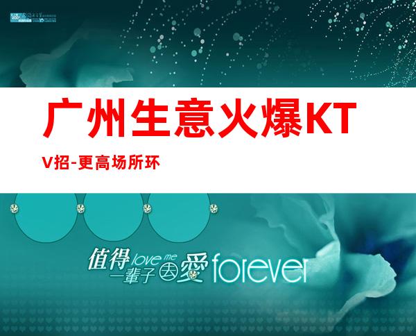 广州生意火爆KTV招-更高场所环境好上班轻松