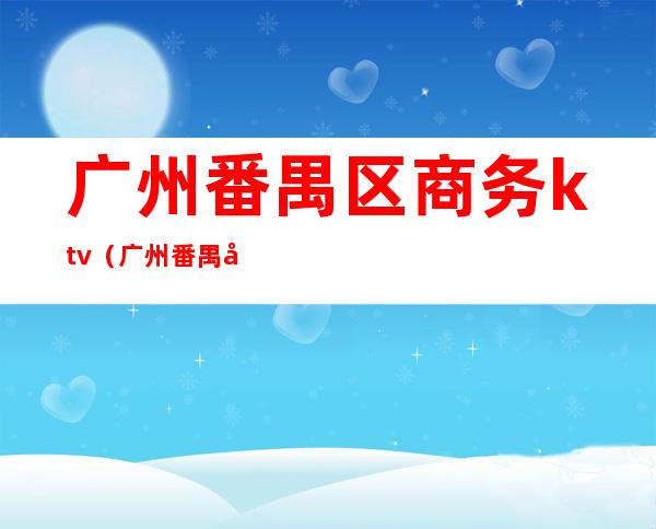 广州番禺区商务ktv(广州番禺商务会所)
