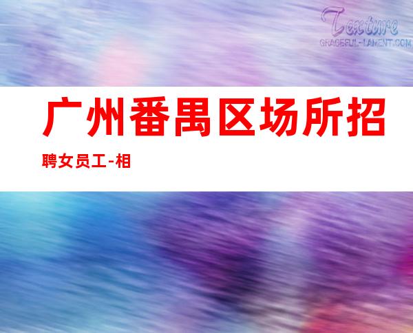 广州番禺区场所招聘女员工-相信自己的选择相信我们