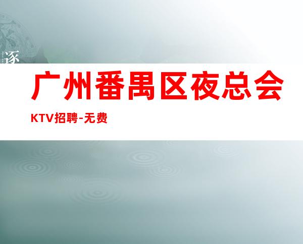 广州番禺区夜总会KTV招聘-无费用
