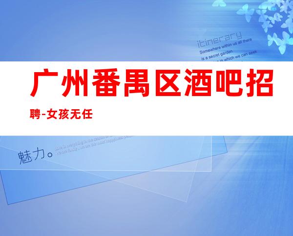 广州番禺区酒吧招聘-女孩无任何费用真实可靠