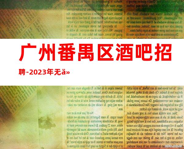 广州番禺区酒吧招聘-2023年无任何费用真实可靠