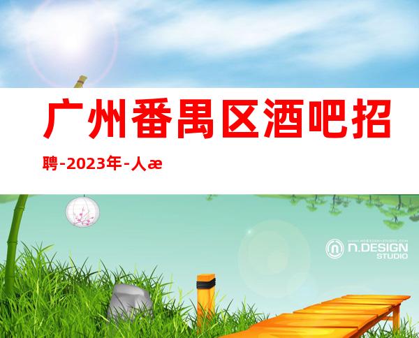 广州番禺区酒吧招聘-2023年-人气高生意好起包上班