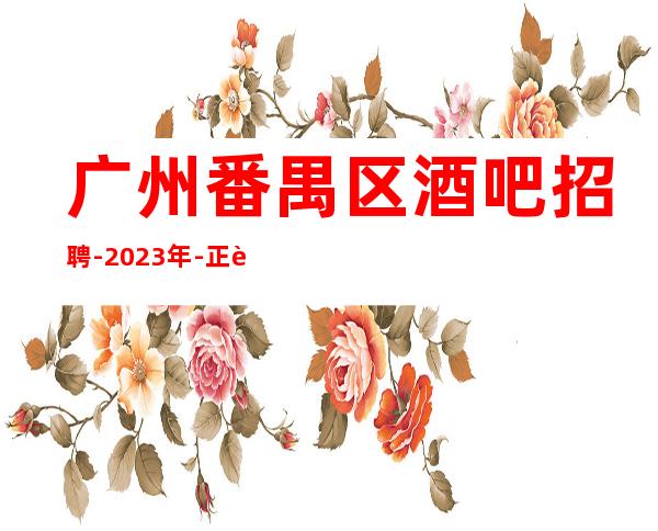 广州番禺区酒吧招聘-2023年-正规清吧酒吧招聘服务员