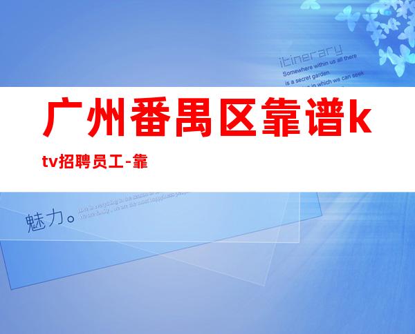 广州番禺区靠谱ktv招聘员工-靠谱团队请选择我们