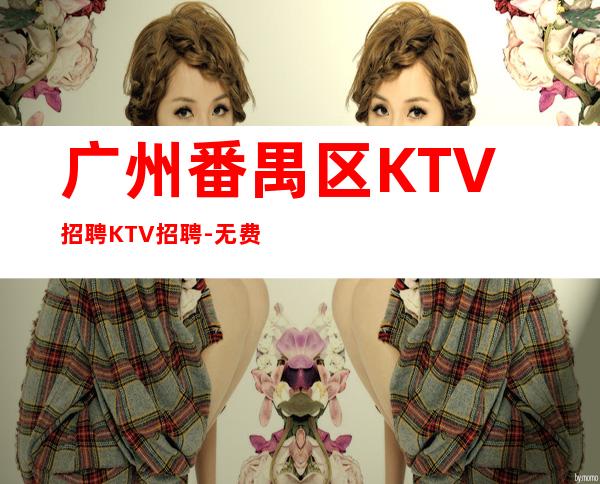 广州番禺区KTV招聘KTV招聘-无费用