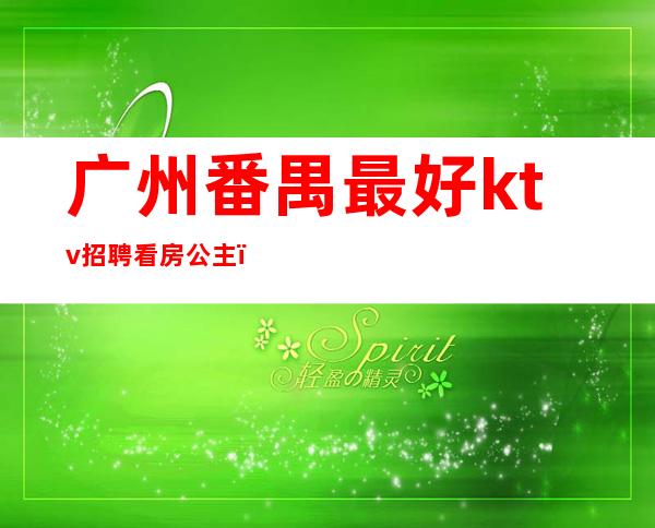 广州番禺最好ktv招聘看房公主（番禺KTV招聘）