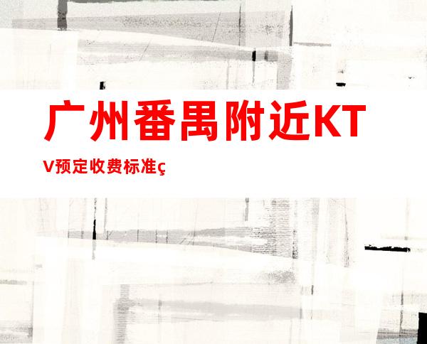广州番禺附近KTV预定收费标准电话预定有优惠 – 广州番禺商务KTV