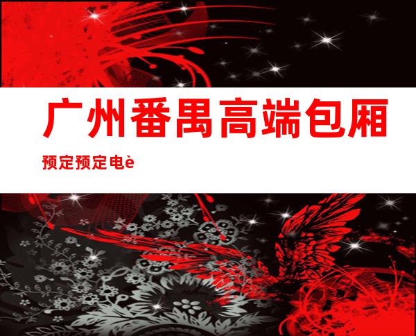 广州番禺高端包厢预定预定电话177请1123拨9968 – 广州番禺商务KTV