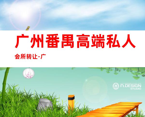 广州番禺高端私人会所转让-广州悦美汇会所怎么样