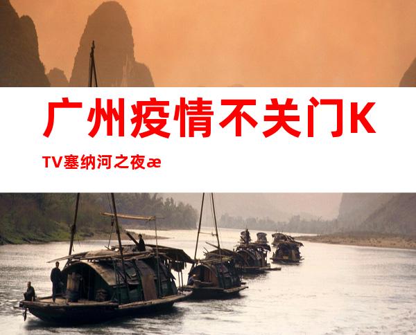 广州疫情不关门KTV塞纳河之夜招聘员工,当天安排上班不收杂费