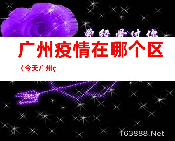 广州疫情在哪个区（今天广州疫情在哪个区）