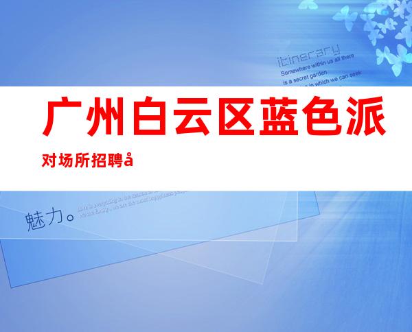 广州白云区蓝色派对场所招聘女服务员服务生兼职管住