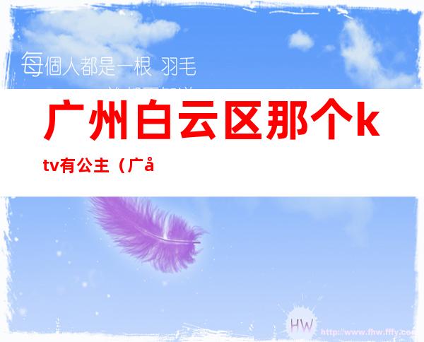广州白云区那个ktv有公主(广州白云区附近ktv公主招聘)