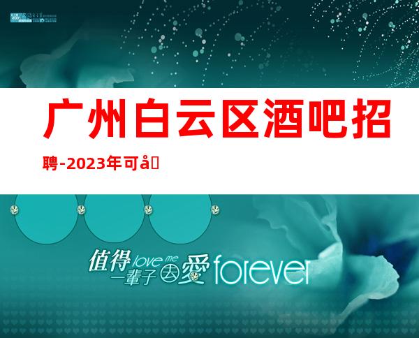 广州白云区酒吧招聘-2023年可兼职包上