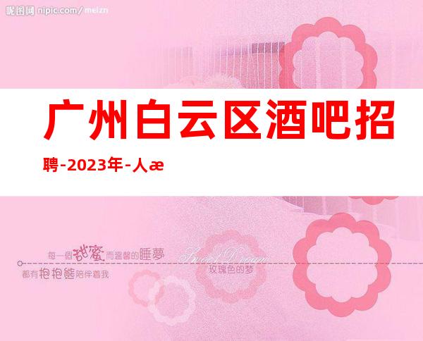 广州白云区酒吧招聘-2023年-人气高生意好起包上班
