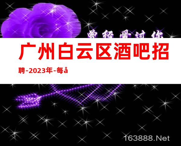 广州白云区酒吧招聘-2023年-每天上班联系我包你不后悔