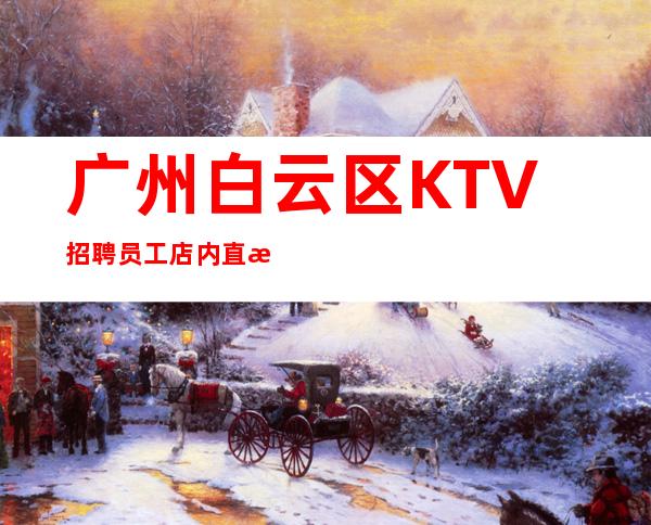 广州白云区KTV招聘员工店内直招无压力上班
