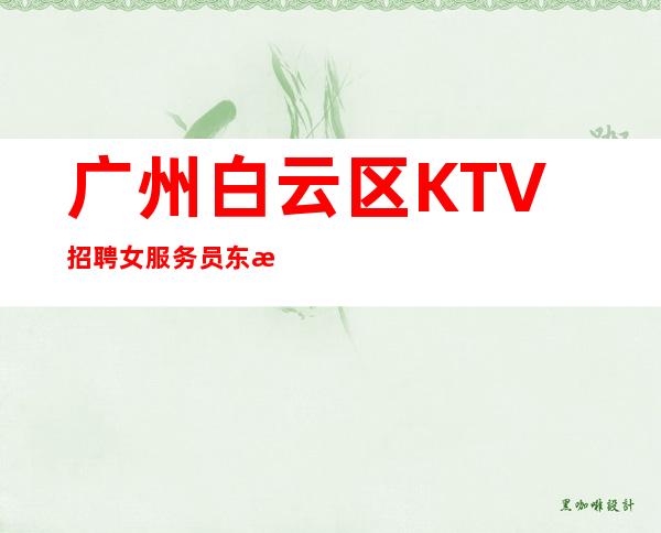 广州白云区KTV招聘女服务员东汉团队直招