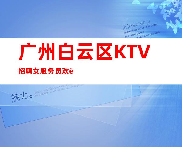 广州白云区KTV招聘女服务员欢迎团队入驻