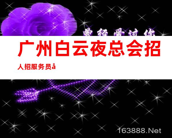 广州白云夜总会招人招服务员天天结算是真的吗？ 我能行！